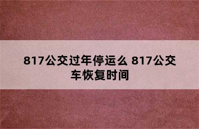 817公交过年停运么 817公交车恢复时间